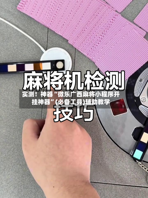 实测！神器“微乐广西麻将小程序开挂神器”(必备工具)辅助教学