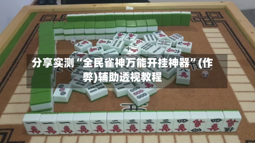 分享实测“全民雀神万能开挂神器”(作弊)辅助透视教程