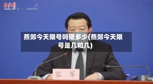 燕郊今天限号吗限多少(燕郊今天限号是几和几)