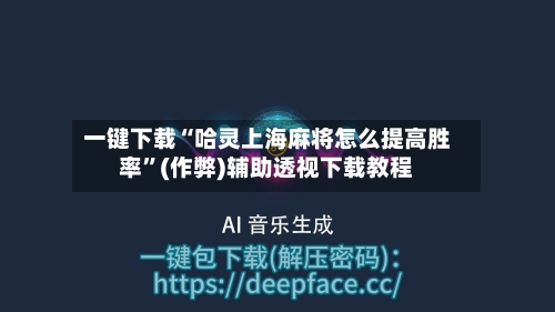 一键下载“哈灵上海麻将怎么提高胜率”(作弊)辅助透视下载教程