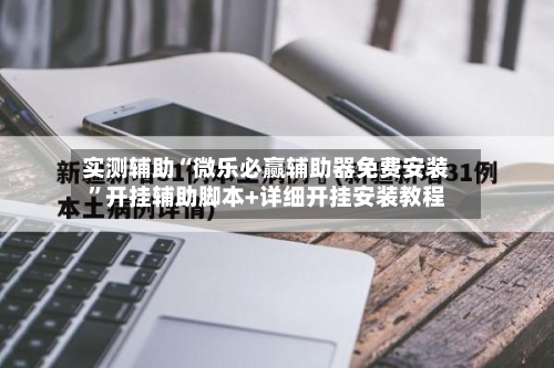 实测辅助“微乐必赢辅助器免费安装”开挂辅助脚本+详细开挂安装教程
