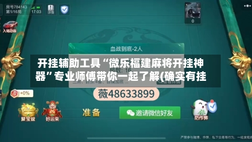 开挂辅助工具“微乐福建麻将开挂神器”专业师傅带你一起了解(确实有挂