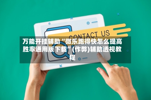 万能开挂辅助“微乐跑得快怎么提高胜率通用版下载”(作弊)辅助透视教程