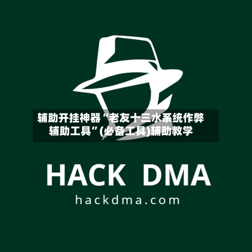 辅助开挂神器“老友十三水系统作弊辅助工具”(必备工具)辅助教学