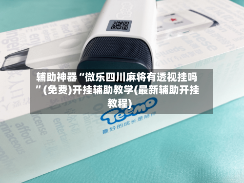 辅助神器“微乐四川麻将有透视挂吗”(免费)开挂辅助教学(最新辅助开挂教程)