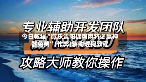 今日教程“微乐贵阳捉鸡麻将必赢神器免费”(作弊)辅助透视教程