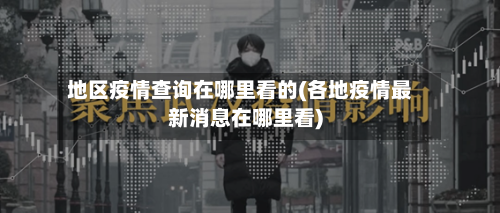 地区疫情查询在哪里看的(各地疫情最新消息在哪里看)