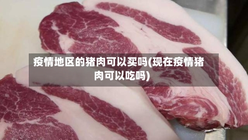疫情地区的猪肉可以买吗(现在疫情猪肉可以吃吗)