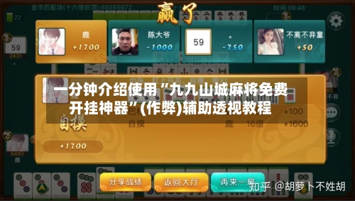 一分钟介绍使用“九九山城麻将免费开挂神器”(作弊)辅助透视教程