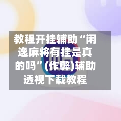 教程开挂辅助“闲逸麻将有挂是真的吗”(作弊)辅助透视下载教程