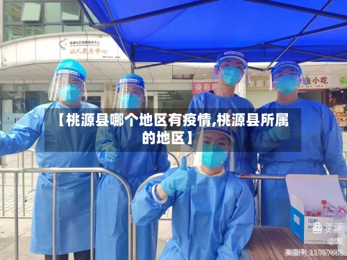 【桃源县哪个地区有疫情,桃源县所属的地区】