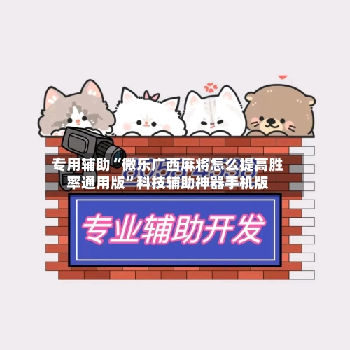 专用辅助“微乐广西麻将怎么提高胜率通用版”科技辅助神器手机版