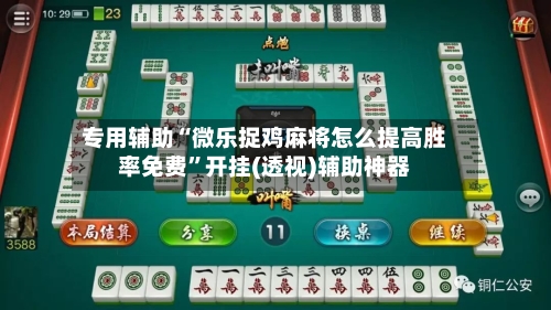 专用辅助“微乐捉鸡麻将怎么提高胜率免费”开挂(透视)辅助神器