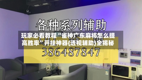 玩家必看教程“雀神广东麻将怎么提高胜率”开挂神器{透视辅助}全揭秘