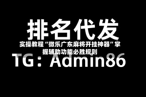 实操教程“微乐广东麻将开挂神器”掌握辅助功能必胜规则