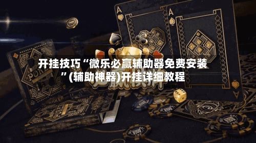 开挂技巧“微乐必赢辅助器免费安装”(辅助神器)开挂详细教程