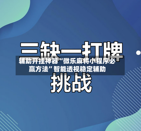 辅助开挂神器“微乐麻将小程序必赢方法”智能透视稳定辅助