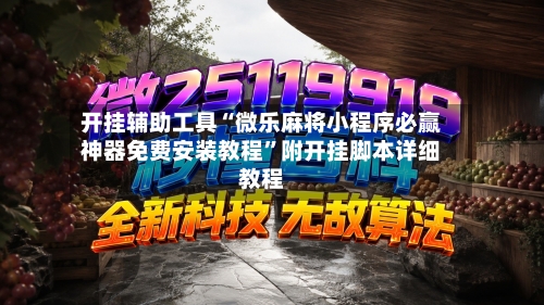开挂辅助工具“微乐麻将小程序必赢神器免费安装教程”附开挂脚本详细教程