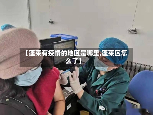 【蓬莱有疫情的地区是哪里,蓬莱区怎么了】