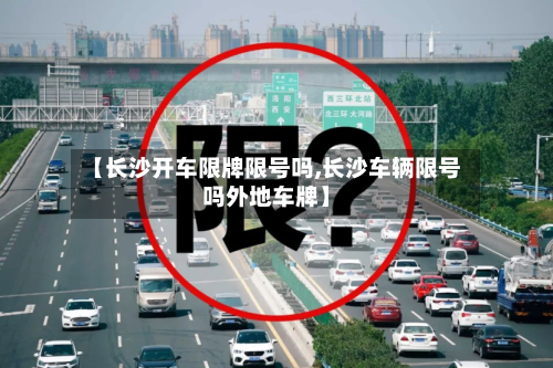 【长沙开车限牌限号吗,长沙车辆限号吗外地车牌】