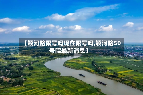 【颖河路限号吗现在限号吗,颖河路50号院最新消息】