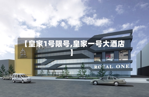 【皇家1号限号,皇家一号大酒店】