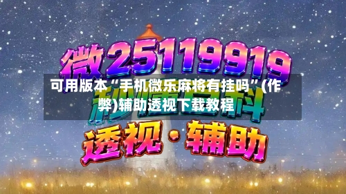可用版本“手机微乐麻将有挂吗”(作弊)辅助透视下载教程