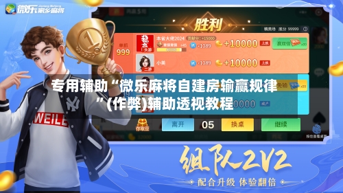 专用辅助“微乐麻将自建房输赢规律”(作弊)辅助透视教程