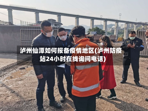 泸州仙潭如何报备疫情地区(泸州防疫站24小时在线询问电话)