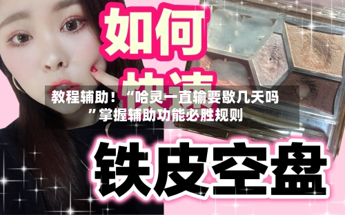 教程辅助！“哈灵一直输要歇几天吗”掌握辅助功能必胜规则