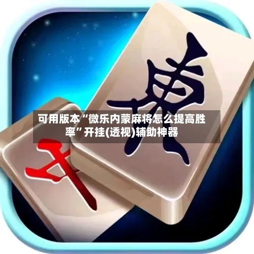 可用版本“微乐内蒙麻将怎么提高胜率”开挂(透视)辅助神器