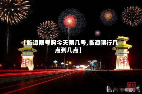 【临漳限号吗今天限几号,临漳限行几点到几点】