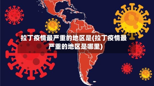 拉丁疫情最严重的地区是(拉丁疫情最严重的地区是哪里)