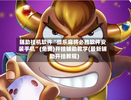 辅助挂机软件“微乐麻将必胜软件安装手机”(免费)开挂辅助教学(最新辅助开挂教程)