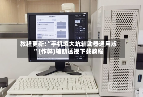 教程更新!“手机填大坑辅助器通用版”(作弊)辅助透视下载教程