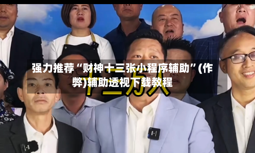 强力推荐“财神十三张小程序辅助”(作弊)辅助透视下载教程