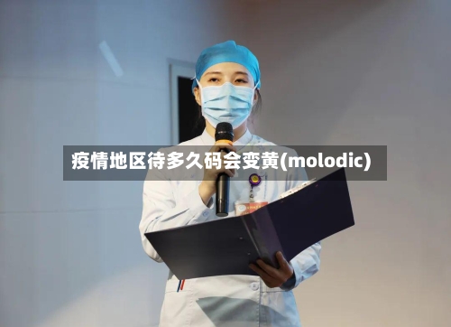 疫情地区待多久码会变黄(molodic)