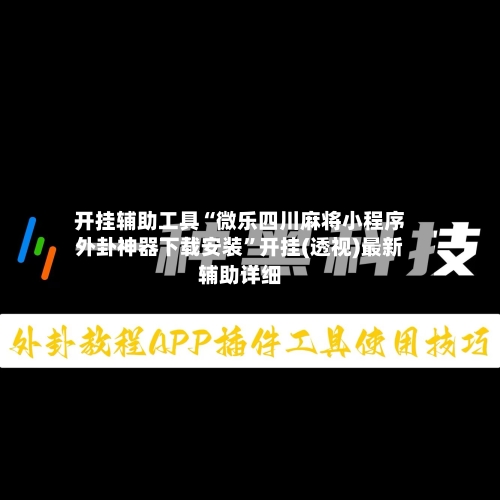 开挂辅助工具“微乐四川麻将小程序外卦神器下载安装”开挂(透视)最新辅助详细