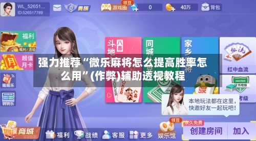 强力推荐“微乐麻将怎么提高胜率怎么用”(作弊)辅助透视教程