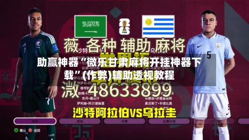 助赢神器“微乐甘肃麻将开挂神器下载”(作弊)辅助透视教程