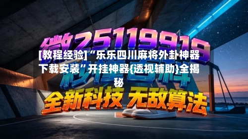 [教程经验]“乐乐四川麻将外卦神器下载安装”开挂神器{透视辅助}全揭秘