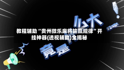 教程辅助“贵州微乐麻将输赢规律”开挂神器{透视辅助}全揭秘