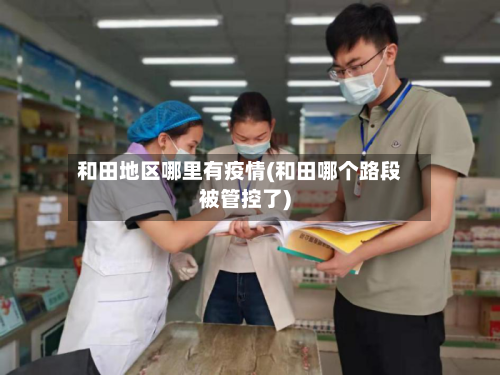 和田地区哪里有疫情(和田哪个路段被管控了)
