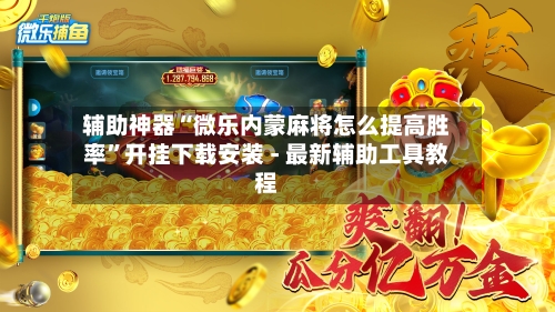 辅助神器“微乐内蒙麻将怎么提高胜率”开挂下载安装 - 最新辅助工具教程