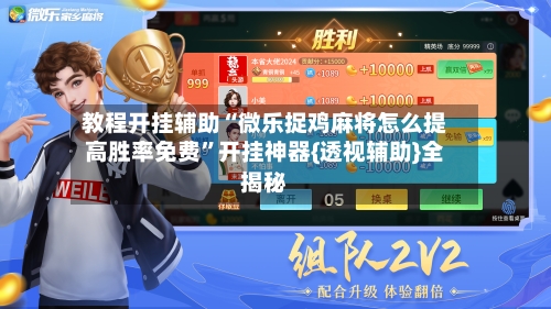 教程开挂辅助“微乐捉鸡麻将怎么提高胜率免费”开挂神器{透视辅助}全揭秘