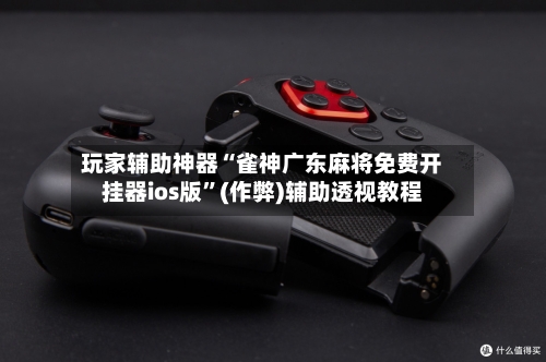 玩家辅助神器“雀神广东麻将免费开挂器ios版”(作弊)辅助透视教程