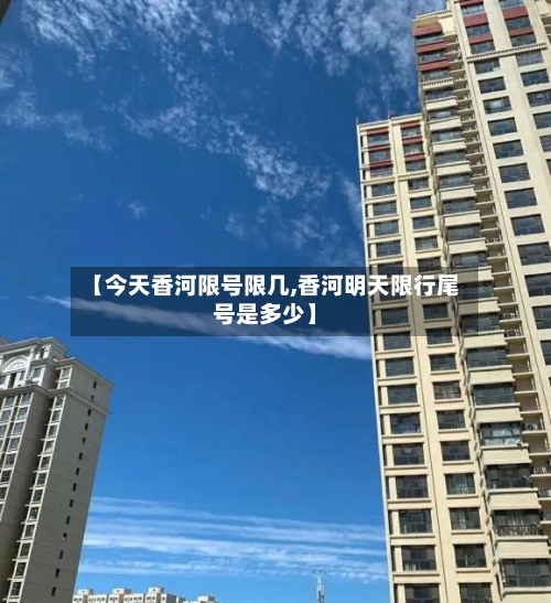 【今天香河限号限几,香河明天限行尾号是多少】