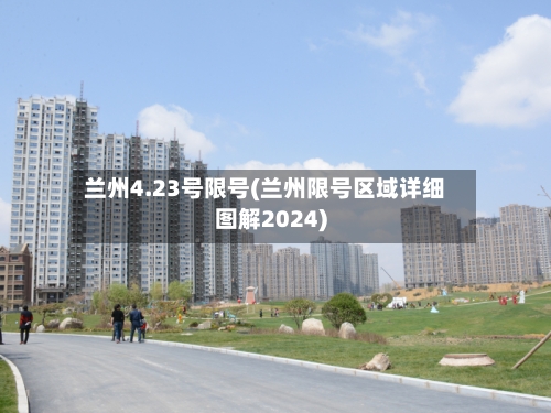兰州4.23号限号(兰州限号区域详细图解2024)