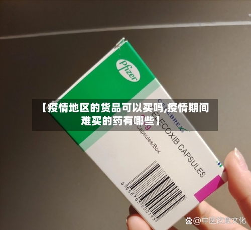 【疫情地区的货品可以买吗,疫情期间难买的药有哪些】
