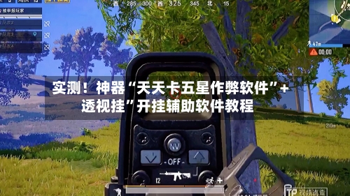 实测！神器“天天卡五星作弊软件”+透视挂”开挂辅助软件教程